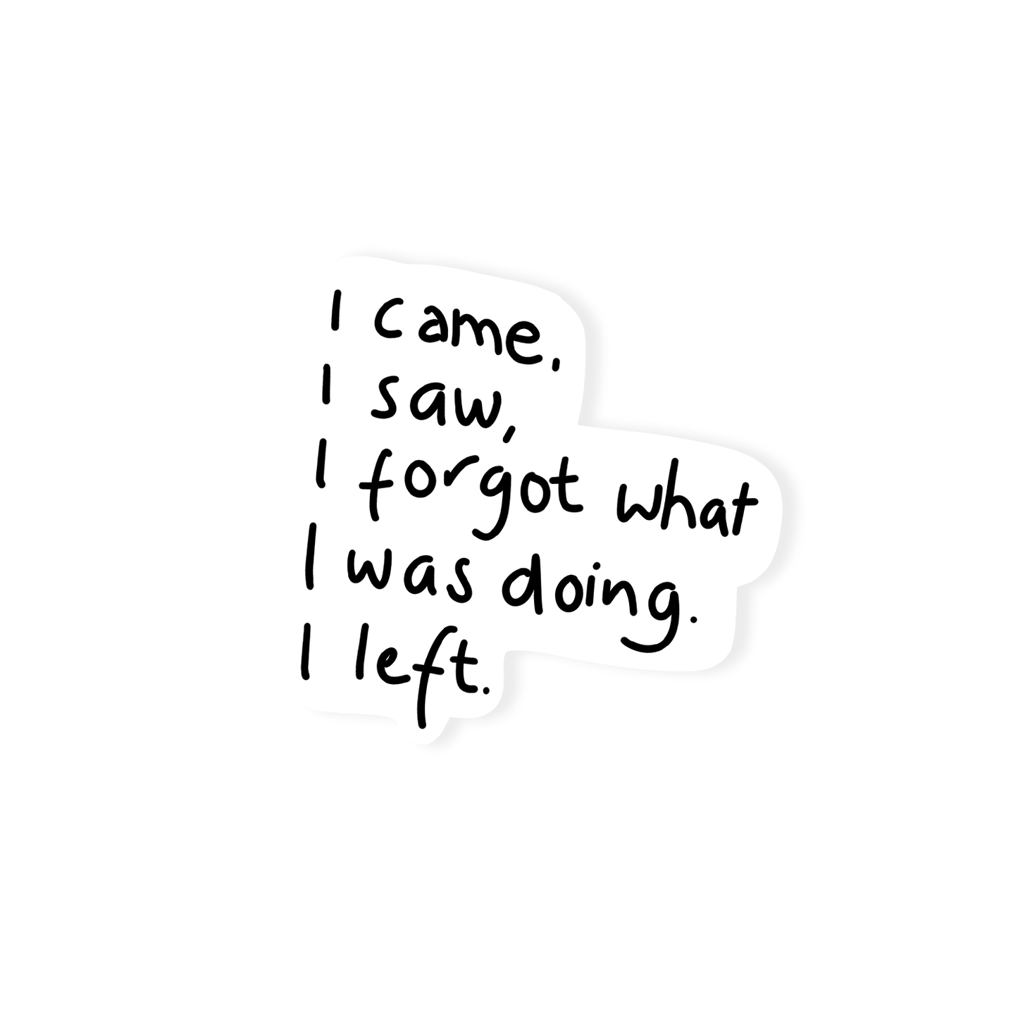 Minimalist black and white sticker with handwritten text that reads “I came. I saw. I forgot what I was doing. I left.” funny relatable quote design on white background.