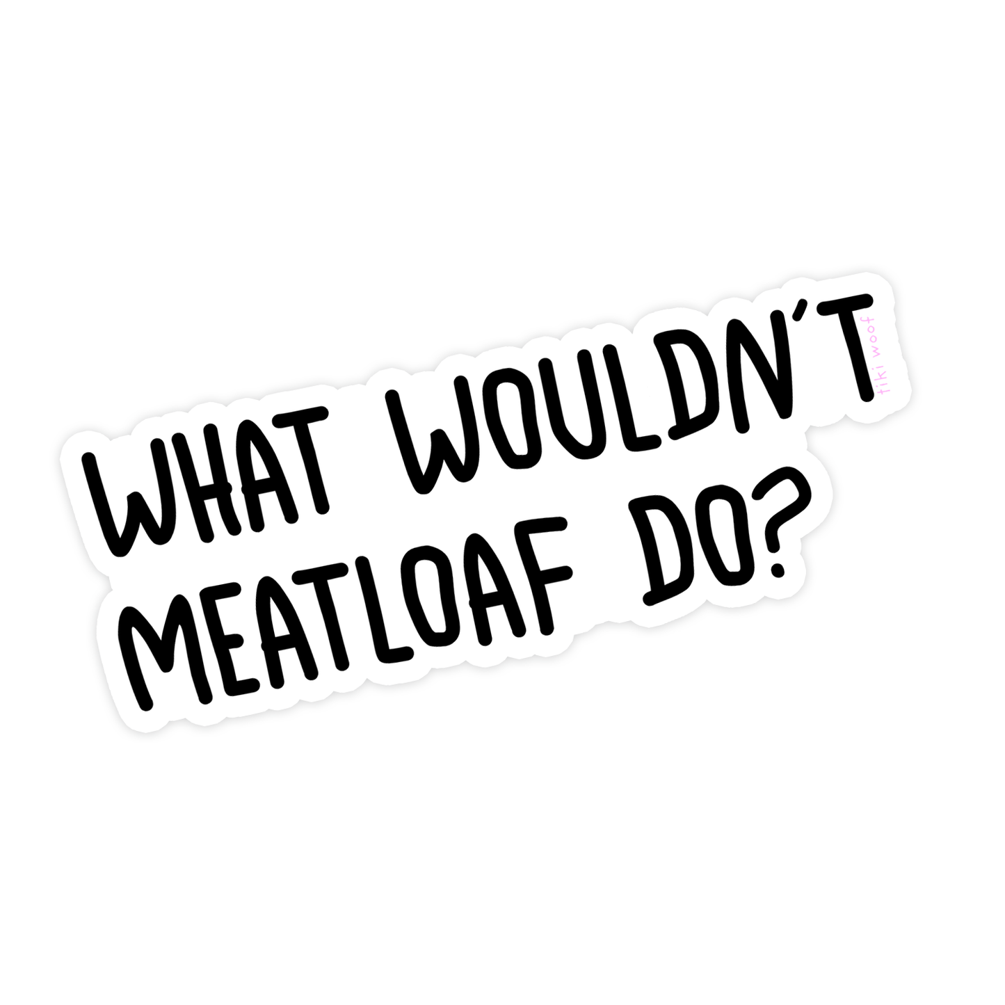 White vinyl sticker with bold black text that reads “What wouldn’t Meatloaf do?” in a playful handwritten font.